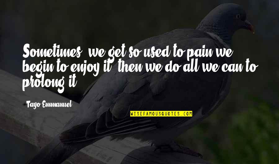 Used To Pain Quotes By Tayo Emmanuel: Sometimes, we get so used to pain we Used To Pain Quotes By Tayo Emmanuel: Sometimes, we get so used to pain we