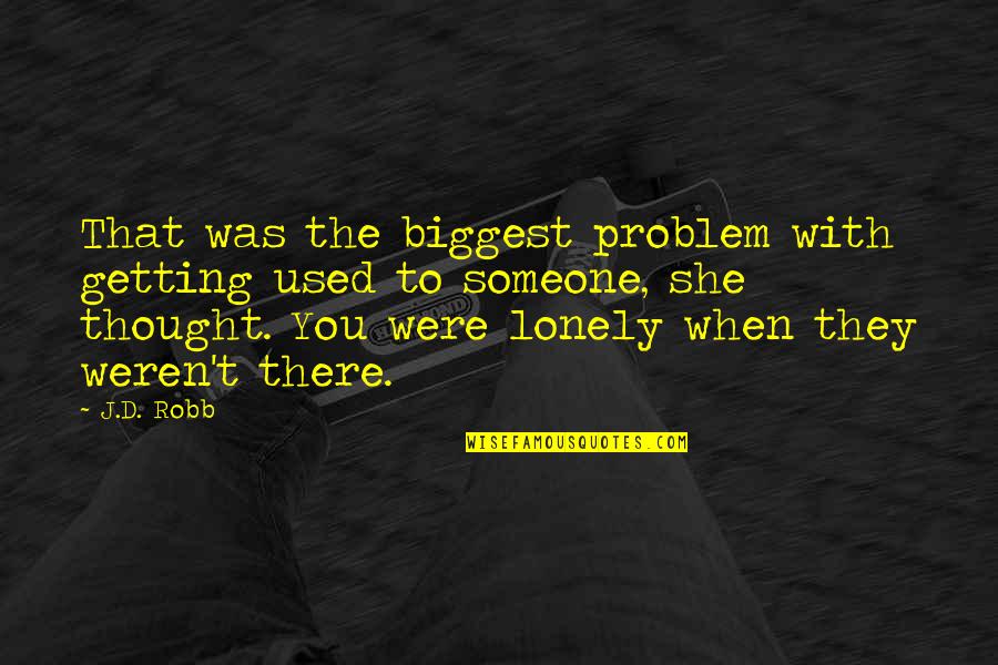 Used To Someone Quotes By J.D. Robb: That was the biggest problem with getting used