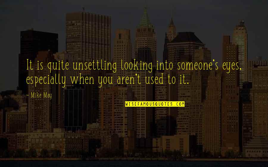 Used To Someone Quotes By Mike May: It is quite unsettling looking into someone's eyes,