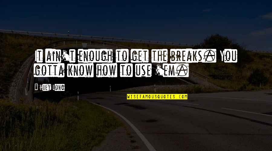 Use'em Quotes By Huey Long: It ain't enough to get the breaks. You