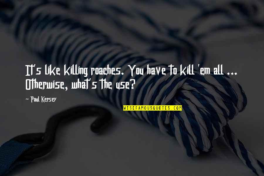 Use'em Quotes By Paul Kersey: It's like killing roaches. You have to kill