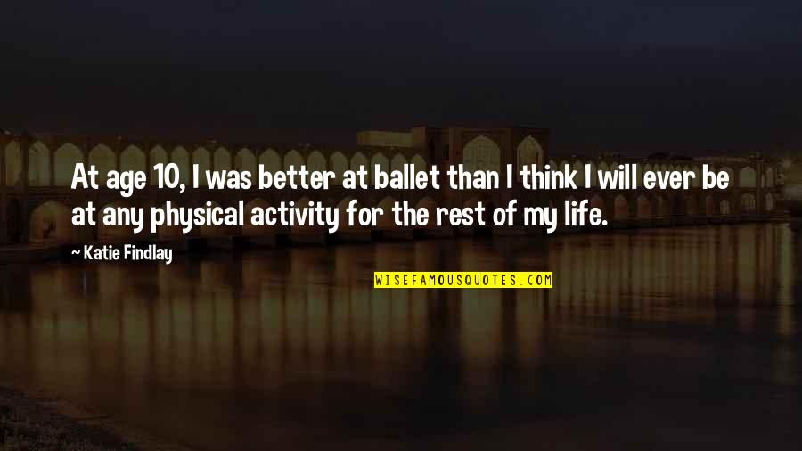 Useenco Quotes By Katie Findlay: At age 10, I was better at ballet Useenco Quotes By Katie Findlay: At age 10, I was better at ballet