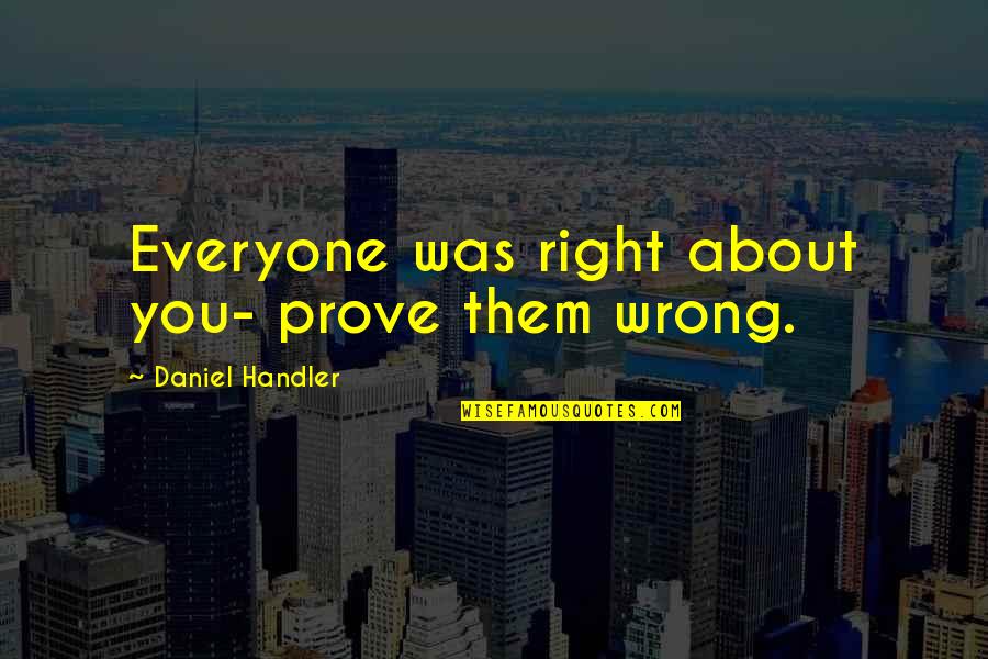 Useful And Meaningful Quotes By Daniel Handler: Everyone was right about you- prove them wrong.