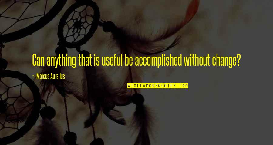 Useful Life Quotes By Marcus Aurelius: Can anything that is useful be accomplished without