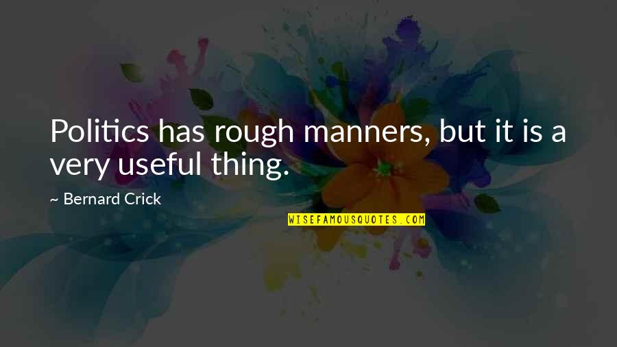 Useful Things Quotes By Bernard Crick: Politics has rough manners, but it is a