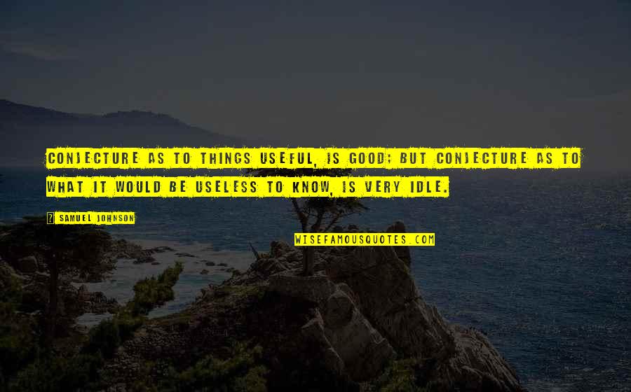 Useful Things Quotes By Samuel Johnson: Conjecture as to things useful, is good; but