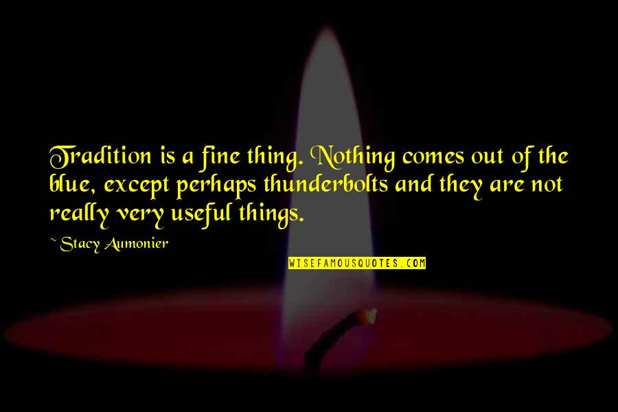 Useful Things Quotes By Stacy Aumonier: Tradition is a fine thing. Nothing comes out