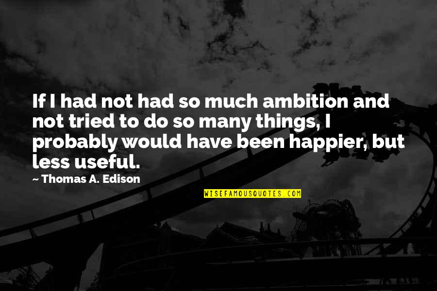 Useful Things Quotes By Thomas A. Edison: If I had not had so much ambition