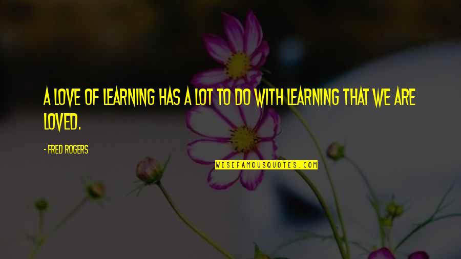 Usefulhealthplan Quotes By Fred Rogers: A love of learning has a lot to