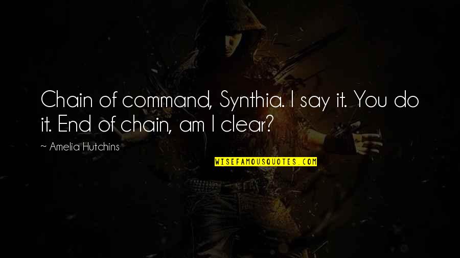 Usefullest Quotes By Amelia Hutchins: Chain of command, Synthia. I say it. You