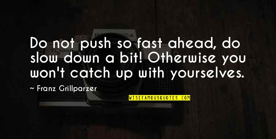Usefullest Quotes By Franz Grillparzer: Do not push so fast ahead, do slow