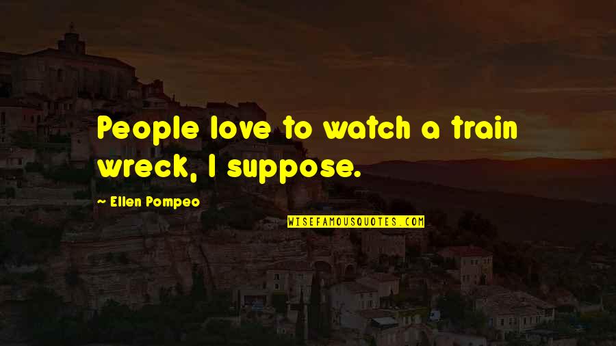 Usefully In A Sentence Quotes By Ellen Pompeo: People love to watch a train wreck, I Usefully In A Sentence Quotes By Ellen Pompeo: People love to watch a train wreck, I