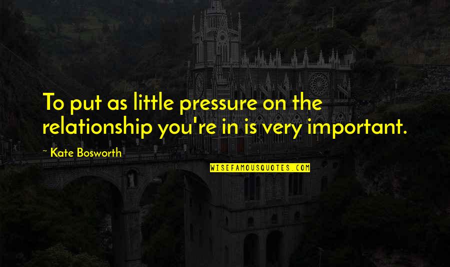 Usefulness Antonym Quotes By Kate Bosworth: To put as little pressure on the relationship