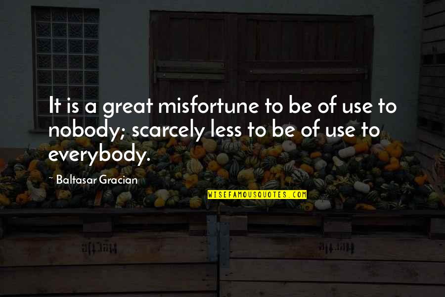 Usefulness Quotes By Baltasar Gracian: It is a great misfortune to be of