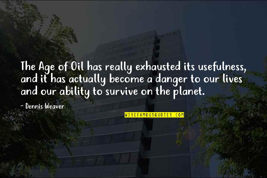 Usefulness Quotes By Dennis Weaver: The Age of Oil has really exhausted its