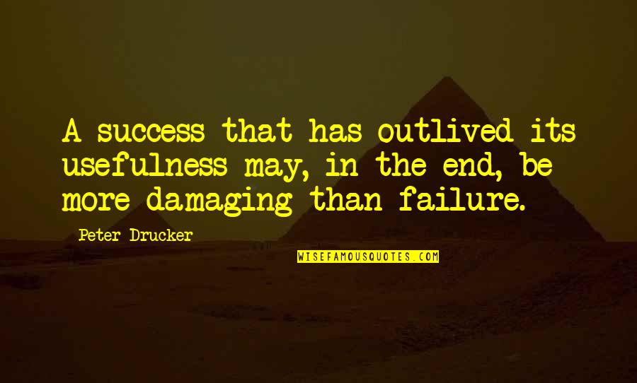 Usefulness Quotes By Peter Drucker: A success that has outlived its usefulness may,