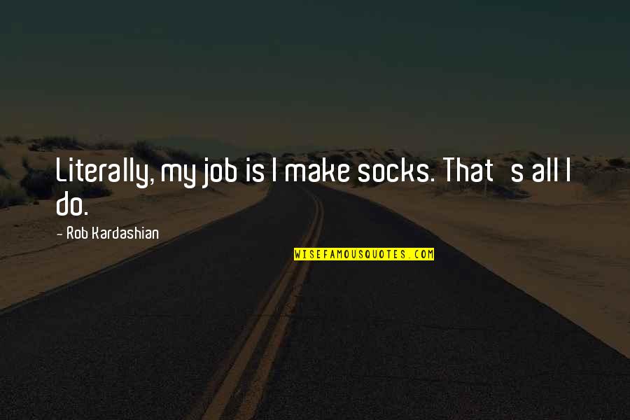 Uselesly Quotes By Rob Kardashian: Literally, my job is I make socks. That's Uselesly Quotes By Rob Kardashian: Literally, my job is I make socks. That's