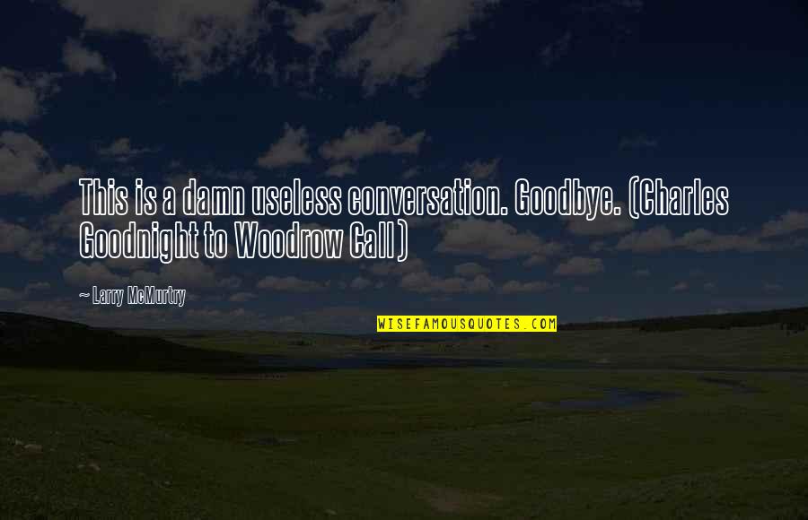 Useless Conversation Quotes By Larry McMurtry: This is a damn useless conversation. Goodbye. (Charles