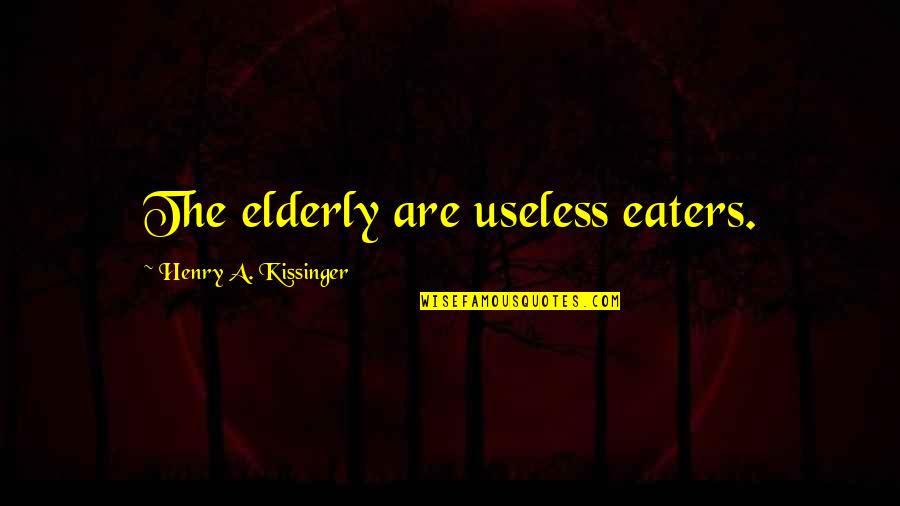 Useless Eaters Quotes By Henry A. Kissinger: The elderly are useless eaters. Useless Eaters Quotes By Henry A. Kissinger: The elderly are useless eaters.