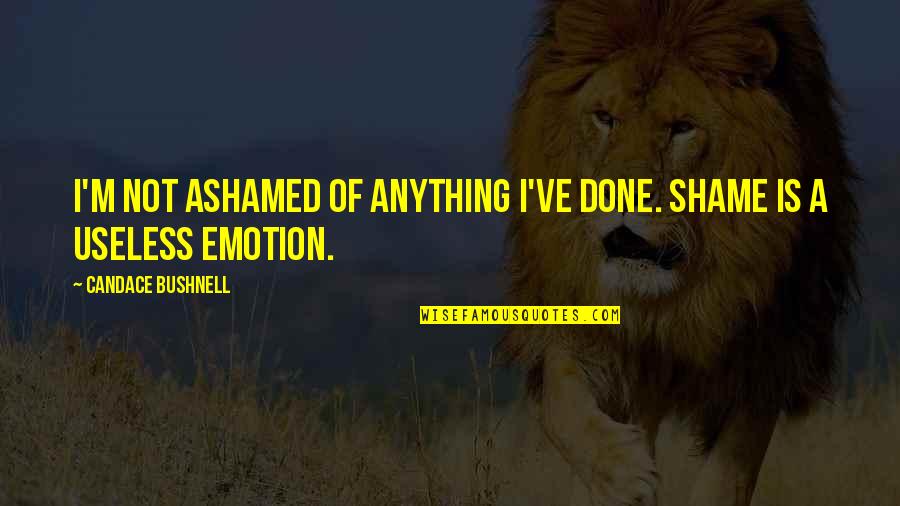 Useless Emotion Quotes By Candace Bushnell: I'm not ashamed of anything I've done. Shame