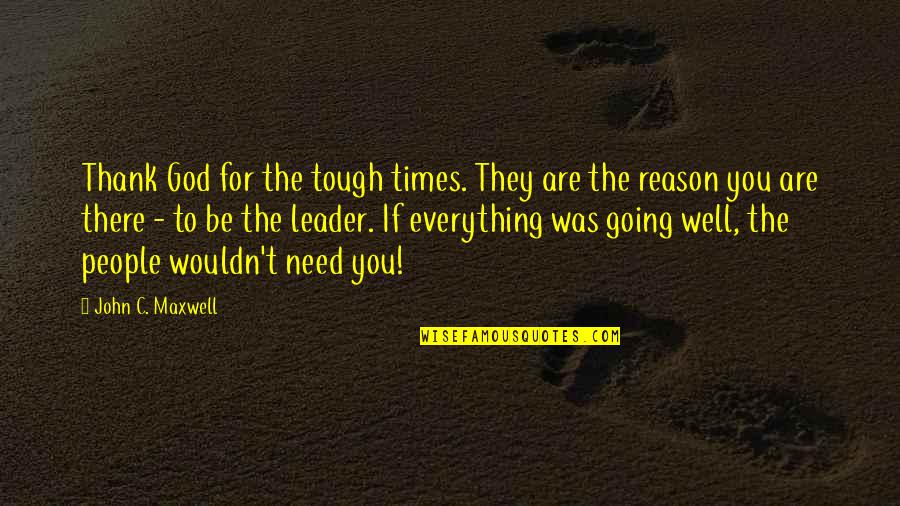 Useless Employees Quotes By John C. Maxwell: Thank God for the tough times. They are