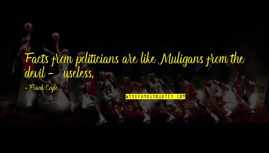 Useless Facts Quotes By Frank Coyle: Facts from politicians are like Muligans from the
