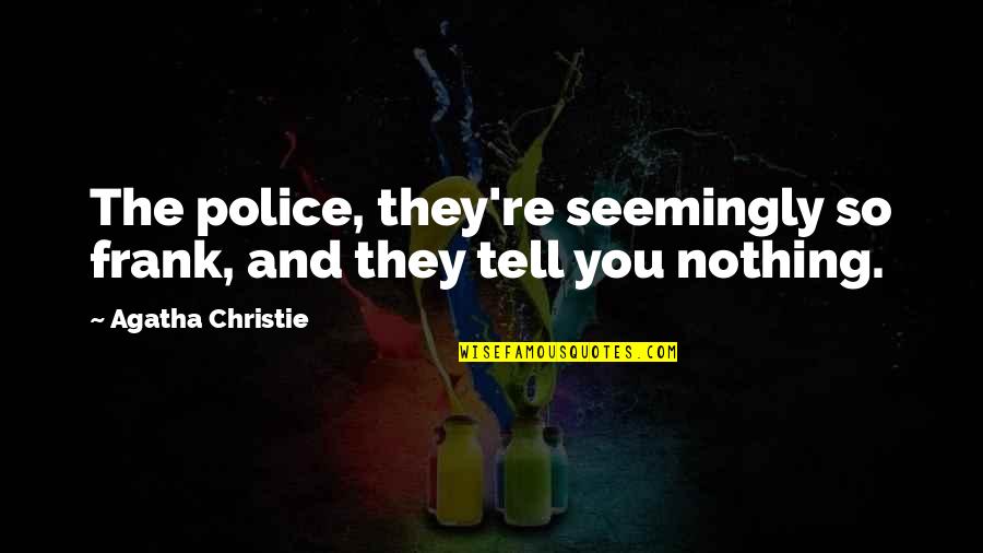 Useless Fellows Quotes By Agatha Christie: The police, they're seemingly so frank, and they