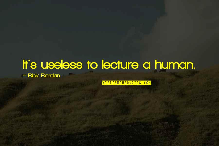 Useless Human Quotes By Rick Riordan: It's useless to lecture a human. Useless Human Quotes By Rick Riordan: It's useless to lecture a human.