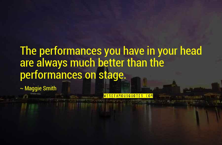 Useless Husband Quotes By Maggie Smith: The performances you have in your head are Useless Husband Quotes By Maggie Smith: The performances you have in your head are