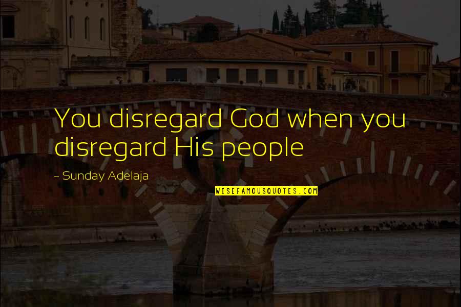 Useless Husband Quotes By Sunday Adelaja: You disregard God when you disregard His people Useless Husband Quotes By Sunday Adelaja: You disregard God when you disregard His people