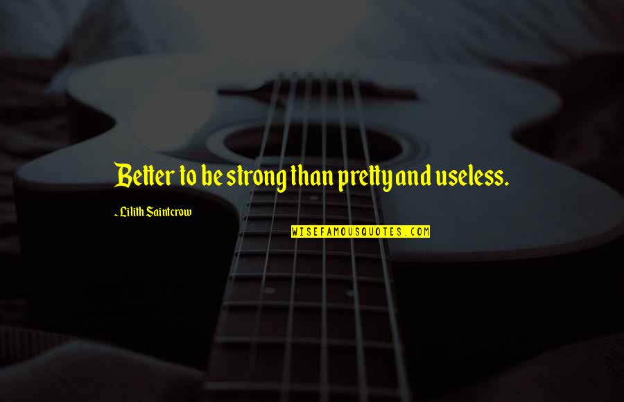 Useless Inspirational Quotes By Lilith Saintcrow: Better to be strong than pretty and useless.