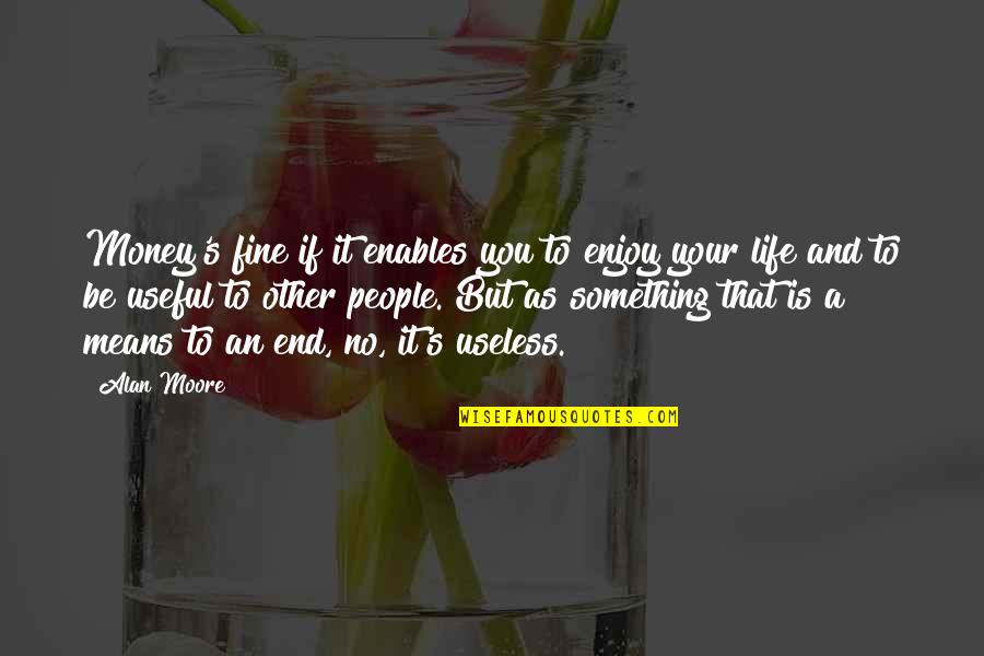 Useless Life Quotes By Alan Moore: Money's fine if it enables you to enjoy Useless Life Quotes By Alan Moore: Money's fine if it enables you to enjoy
