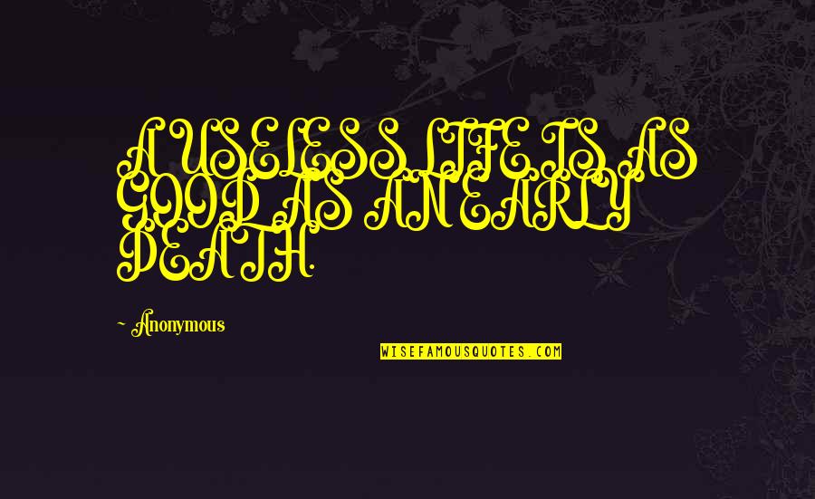 Useless Life Quotes By Anonymous: A USELESS LIFE IS AS GOOD AS AN Useless Life Quotes By Anonymous: A USELESS LIFE IS AS GOOD AS AN
