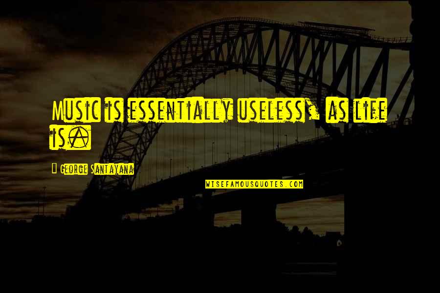 Useless Life Quotes By George Santayana: Music is essentially useless, as life is. Useless Life Quotes By George Santayana: Music is essentially useless, as life is.