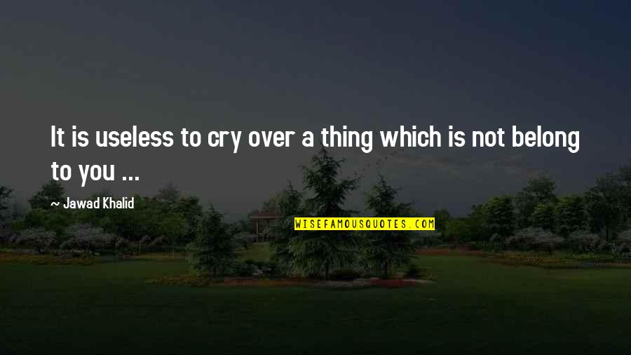 Useless Life Quotes By Jawad Khalid: It is useless to cry over a thing