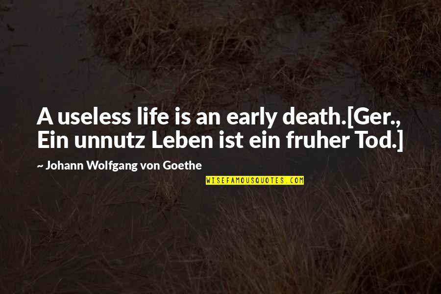 Useless Life Quotes By Johann Wolfgang Von Goethe: A useless life is an early death.[Ger., Ein Useless Life Quotes By Johann Wolfgang Von Goethe: A useless life is an early death.[Ger., Ein