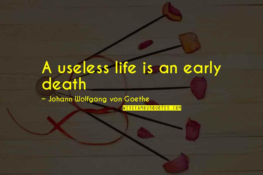 Useless Life Quotes By Johann Wolfgang Von Goethe: A useless life is an early death Useless Life Quotes By Johann Wolfgang Von Goethe: A useless life is an early death