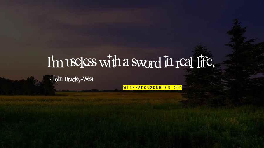 Useless Life Quotes By John Bradley-West: I'm useless with a sword in real life. Useless Life Quotes By John Bradley-West: I'm useless with a sword in real life.