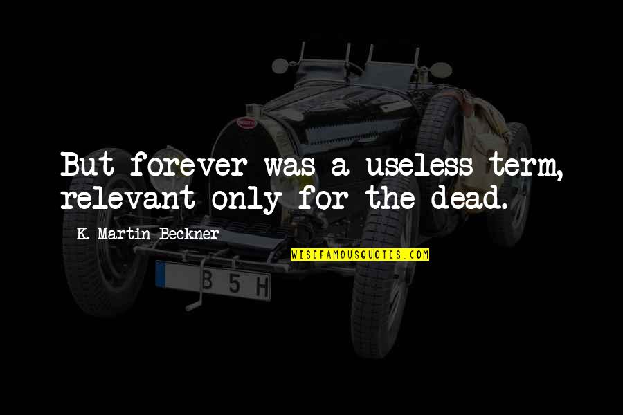 Useless Life Quotes By K. Martin Beckner: But forever was a useless term, relevant only Useless Life Quotes By K. Martin Beckner: But forever was a useless term, relevant only