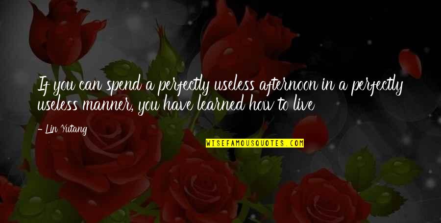 Useless Life Quotes By Lin Yutang: If you can spend a perfectly useless afternoon Useless Life Quotes By Lin Yutang: If you can spend a perfectly useless afternoon