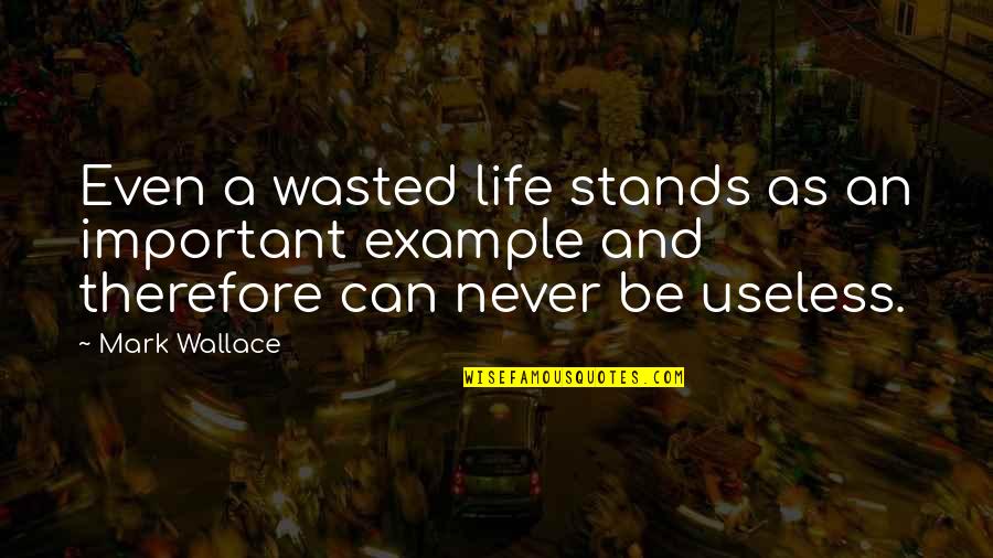 Useless Life Quotes By Mark Wallace: Even a wasted life stands as an important Useless Life Quotes By Mark Wallace: Even a wasted life stands as an important