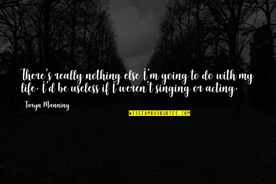 Useless Life Quotes By Taryn Manning: There's really nothing else I'm going to do Useless Life Quotes By Taryn Manning: There's really nothing else I'm going to do