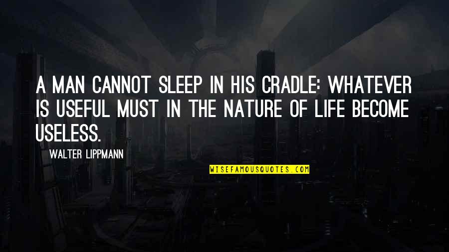 Useless Life Quotes By Walter Lippmann: A man cannot sleep in his cradle: whatever Useless Life Quotes By Walter Lippmann: A man cannot sleep in his cradle: whatever