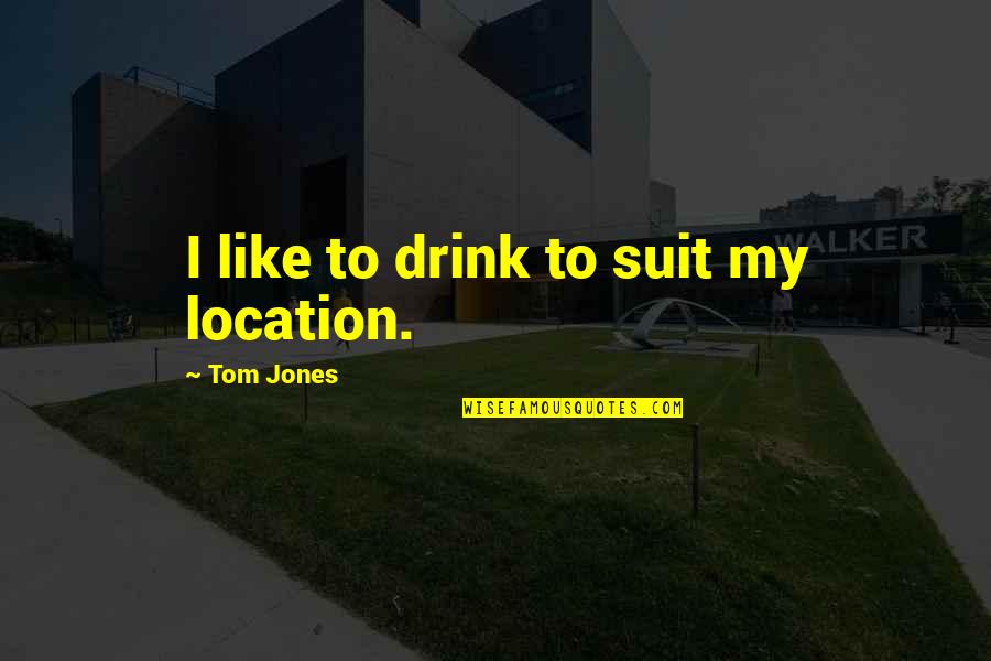 Useless Objects Quotes By Tom Jones: I like to drink to suit my location.