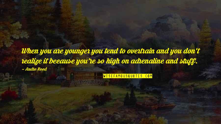 Useless Peoples Quotes By Andre Reed: When you are younger you tend to overtrain Useless Peoples Quotes By Andre Reed: When you are younger you tend to overtrain