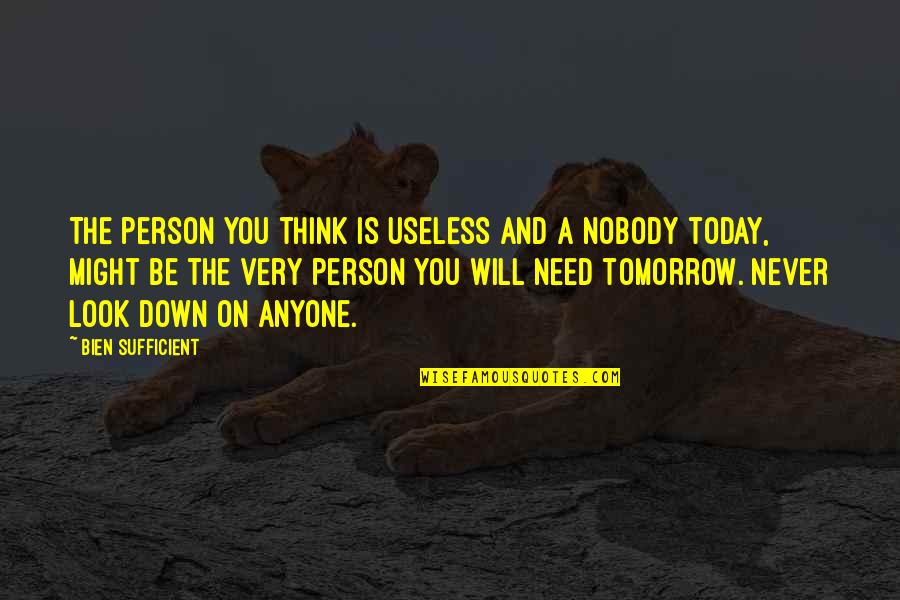 Useless Person Quotes By Bien Sufficient: The person you think is useless and a