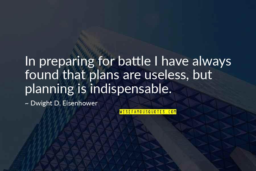 Useless Quotes By Dwight D. Eisenhower: In preparing for battle I have always found