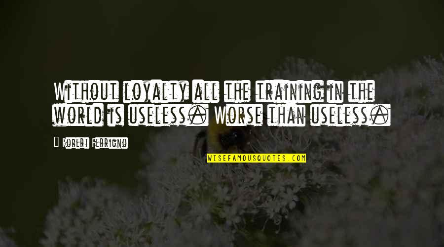 Useless Quotes By Robert Ferrigno: Without loyalty all the training in the world