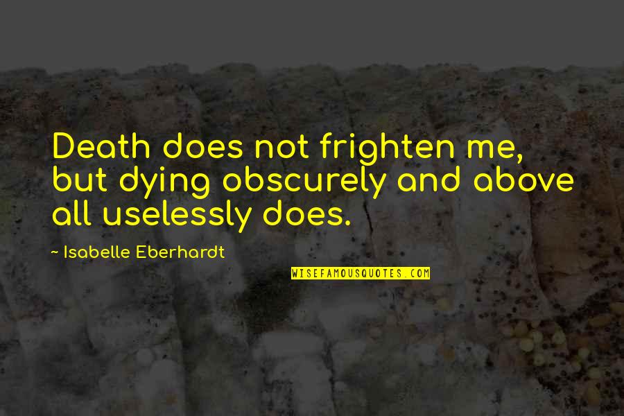 Uselessly Quotes By Isabelle Eberhardt: Death does not frighten me, but dying obscurely
