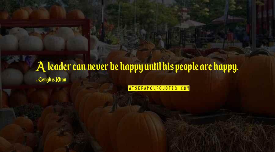 Usent Rose Quotes By Genghis Khan: A leader can never be happy until his Usent Rose Quotes By Genghis Khan: A leader can never be happy until his